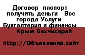 Договор, паспорт, получить деньги - Все города Услуги » Бухгалтерия и финансы   . Крым,Бахчисарай